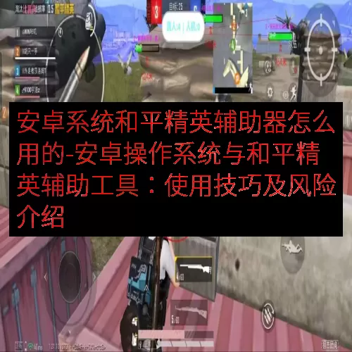 安卓系统和平精英辅助器怎么用的-安卓操作系统与和平精英辅助工